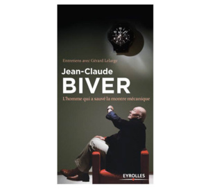 Jean-Claude Biver : l'homme qui a sauvé la montre mécanique, entretiens avec Gérard Lelarge